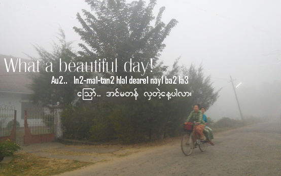 What a beautiful day in Burmese
